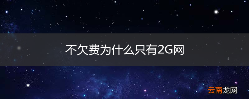 不欠费为什么只有2G网