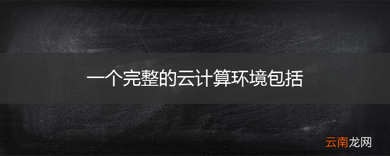一个完整的云计算环境包括