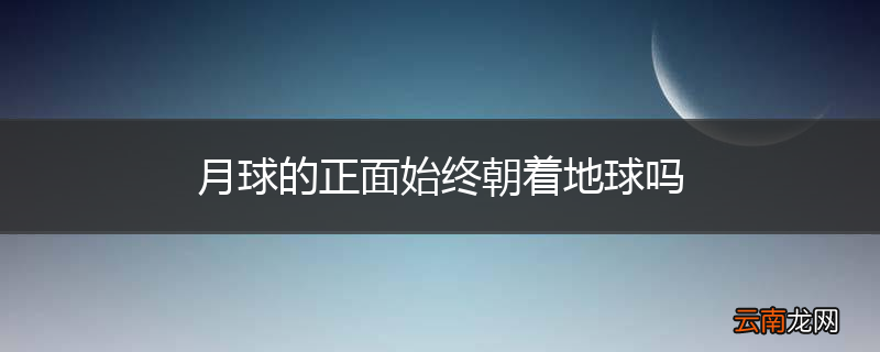 月球的正面始终朝着地球吗