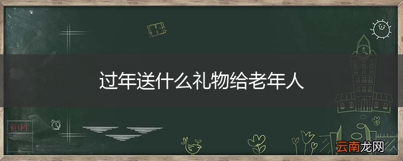 过年送什么礼物给老年人