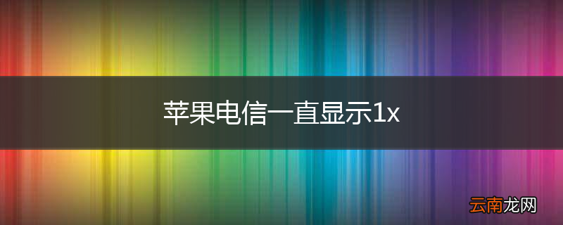 苹果电信一直显示1x