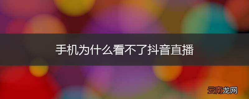 手机为什么看不了抖音直播