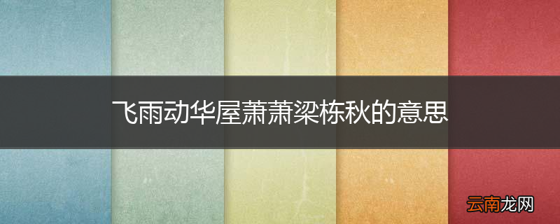 飞雨动华屋萧萧梁栋秋的意思