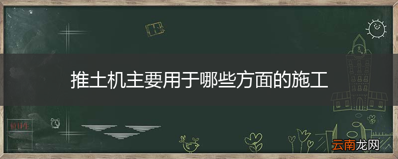 推土机主要用于哪些方面的施工