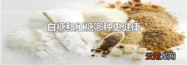 白糖和红糖哪种更健康