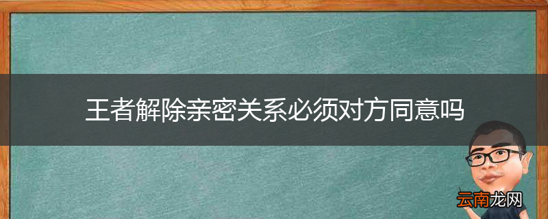 王者解除亲密关系必须对方同意吗