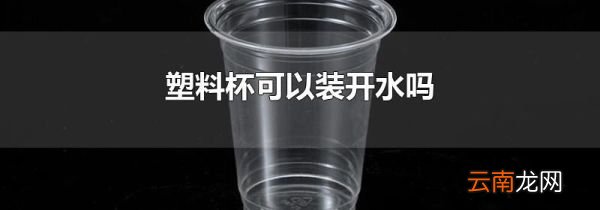 塑料杯可以装开水吗