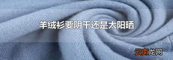 羊绒衫要阴干还是太阳晒