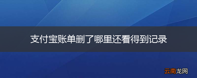 支付宝账单删了哪里还看得到记录