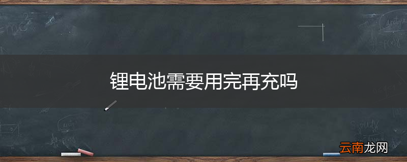 锂电池需要用完再充吗