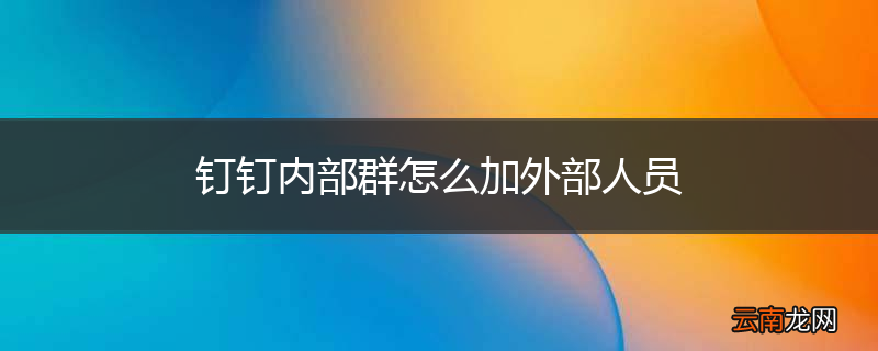 钉钉内部群怎么加外部人员