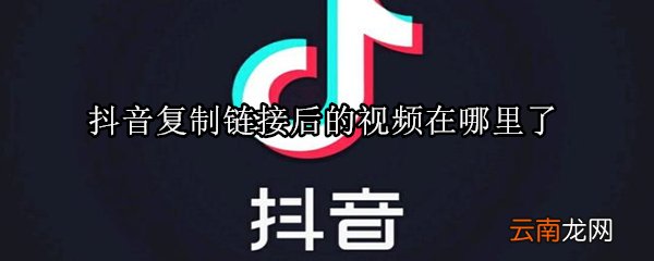 抖音复制链接后的视频在哪里了