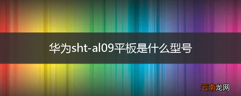 华为sht-al09平板是什么型号