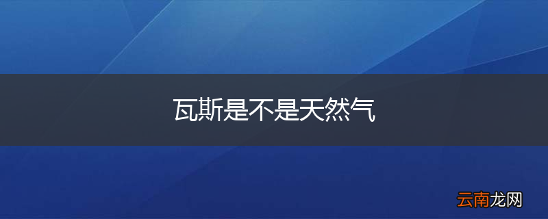 瓦斯是不是天然气