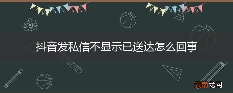抖音发私信不显示已送达怎么回事