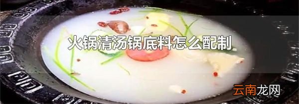 火锅清汤锅底料怎么配制