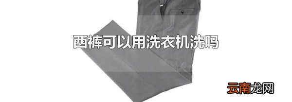 西裤可以用洗衣机洗吗