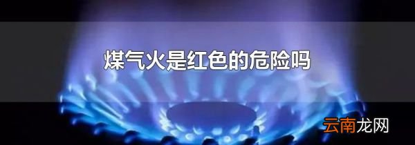 煤气火是红色的危险吗