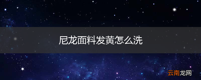 尼龙面料发黄怎么洗