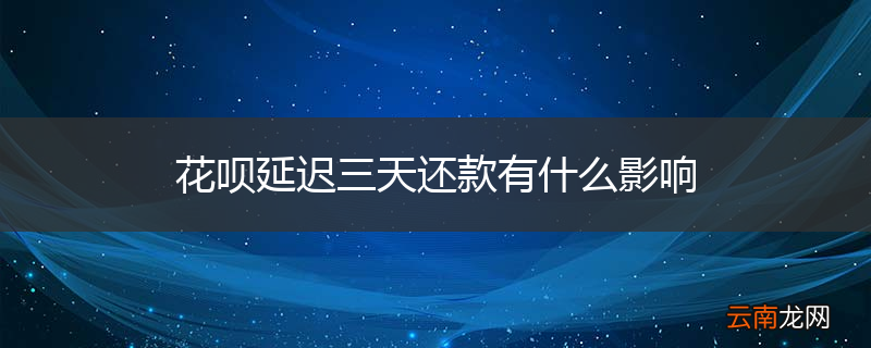 花呗延迟三天还款有什么影响