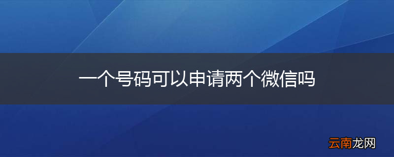 一个号码可以申请两个微信吗