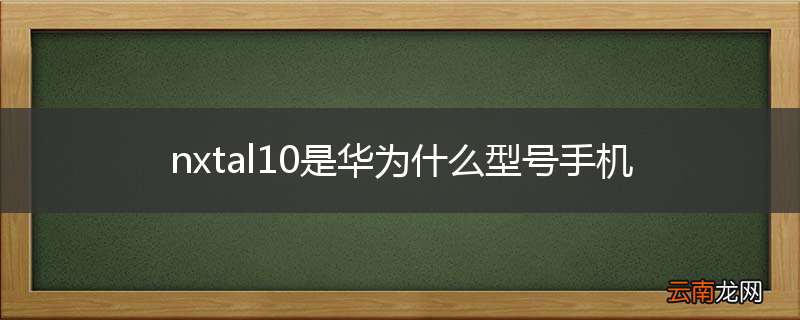 nxtal10是华为什么型号手机