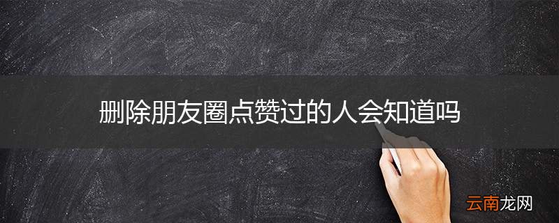 删除朋友圈点赞过的人会知道吗