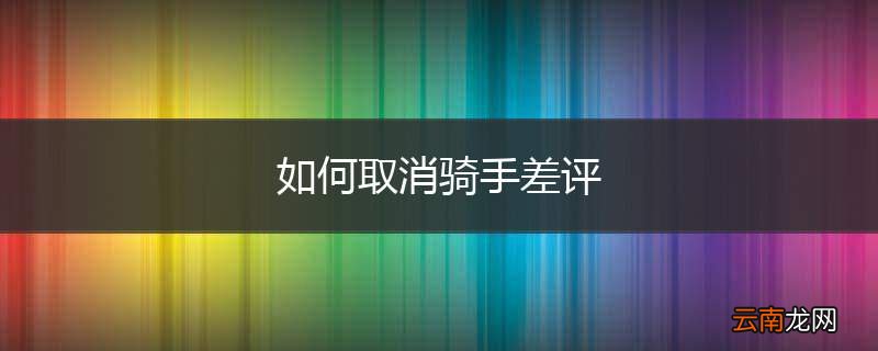 如何取消骑手差评