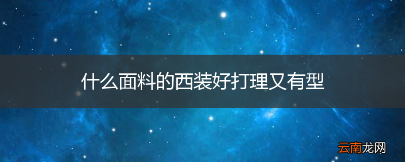什么面料的西装好打理又有型