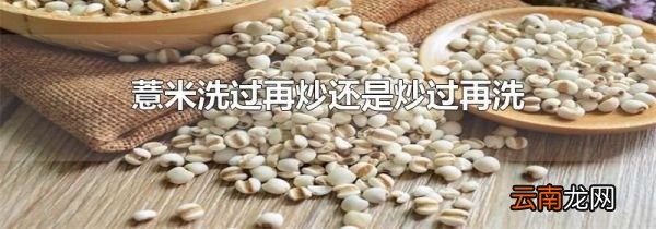 薏米洗过再炒还是炒过再洗