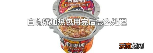 自嗨锅加热包用完后怎么处理