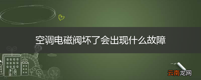 空调电磁阀坏了会出现什么故障
