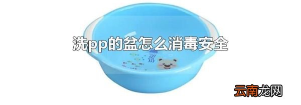 洗pp的盆怎么消毒安全