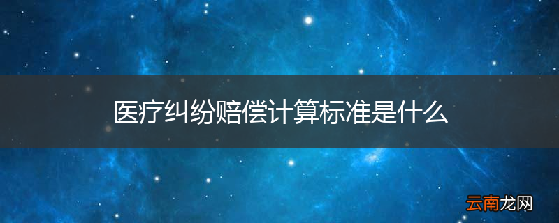 医疗纠纷赔偿计算标准是什么