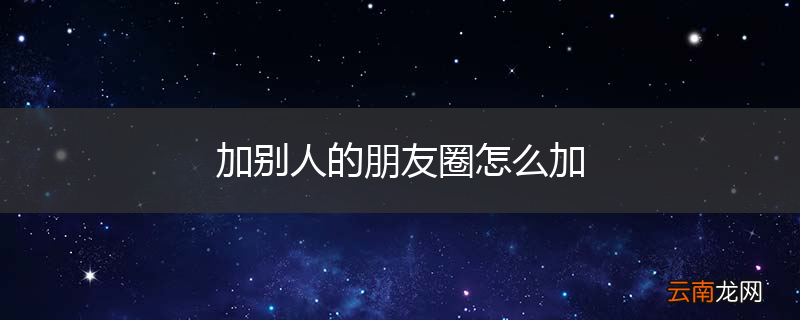 加别人的朋友圈怎么加