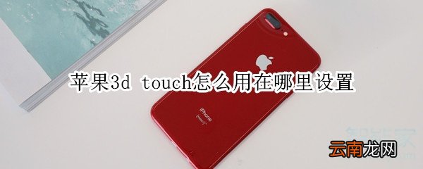苹果3d touch怎么用在哪里设置