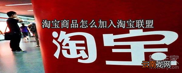 淘宝商品怎么加入淘宝联盟