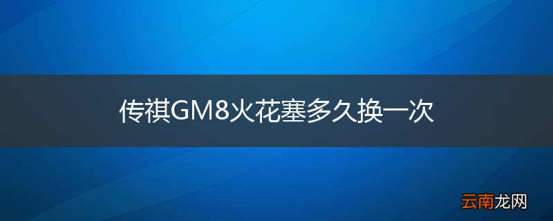 传祺GM8火花塞多久换一次