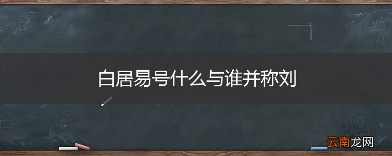 白居易号什么与谁并称刘