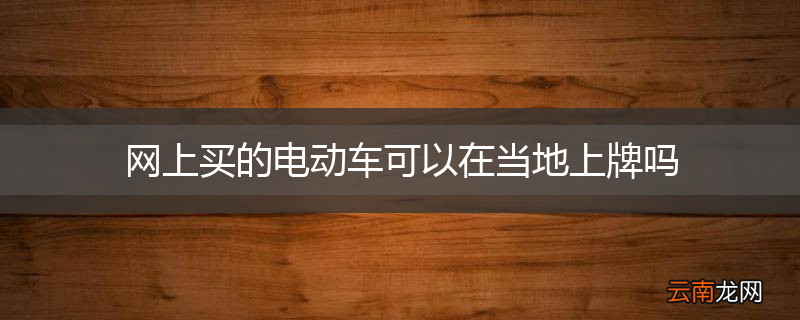 网上买的电动车可以在当地上牌吗