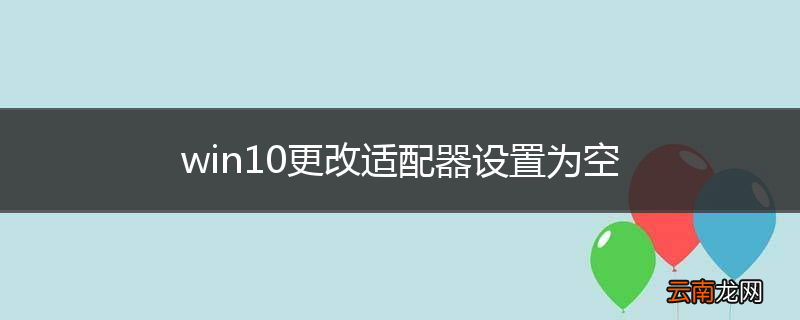 win10更改适配器设置为空