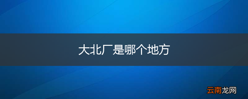 大北厂是哪个地方