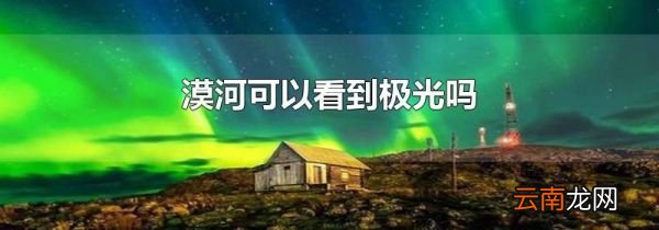 漠河可以看到极光吗