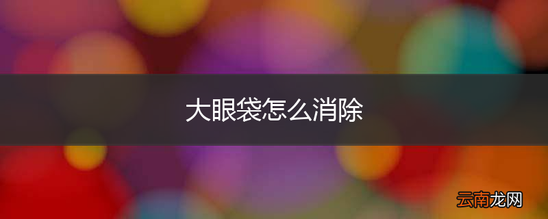 大眼袋怎么消除