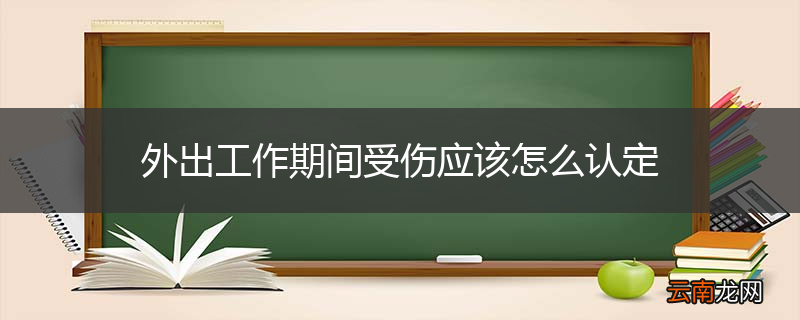 外出工作期间受伤应该怎么认定