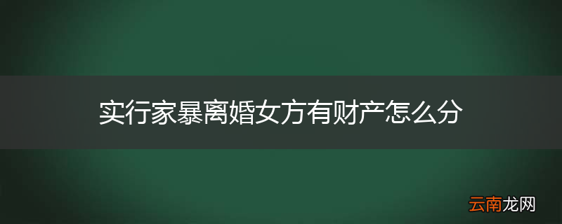 实行家暴离婚女方有财产怎么分