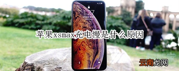 苹果xsmax充电慢是什么原因