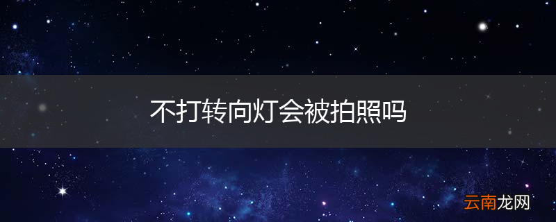 不打转向灯会被拍照吗