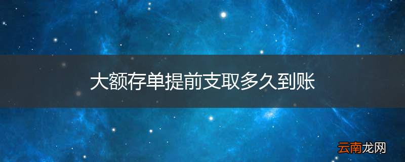 大额存单提前支取多久到账