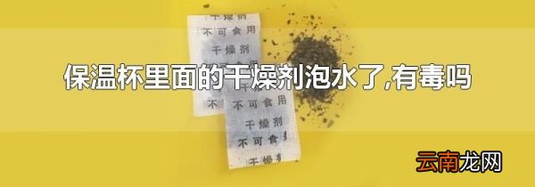 保温杯里面的干燥剂泡水了,有毒吗